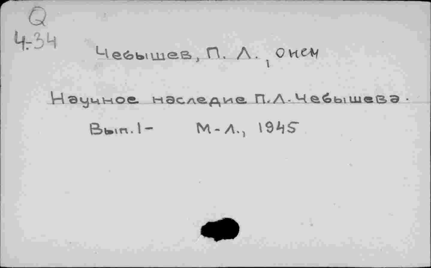 ﻿е&ыщаа, О. А. Оисл/
ое. наследие ГЪЛ-Че.6ьлилеб>э •
,m.l-	M-Д., 19^5"